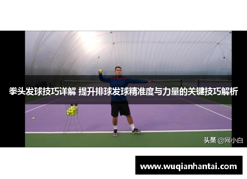 拳头发球技巧详解 提升排球发球精准度与力量的关键技巧解析