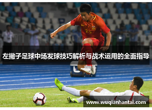左撇子足球中场发球技巧解析与战术运用的全面指导