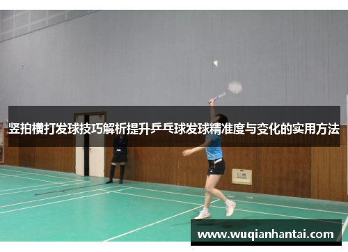 竖拍横打发球技巧解析提升乒乓球发球精准度与变化的实用方法