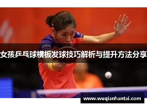女孩乒乓球横板发球技巧解析与提升方法分享