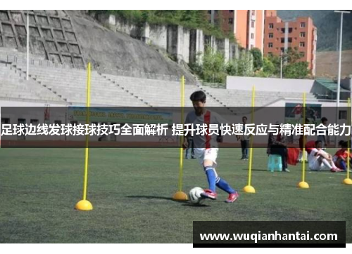 足球边线发球接球技巧全面解析 提升球员快速反应与精准配合能力