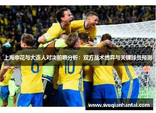 上海申花与大连人对决前瞻分析：双方战术博弈与关键球员预测