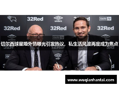 切尔西球星婚外情曝光引发热议，私生活风波再度成为焦点