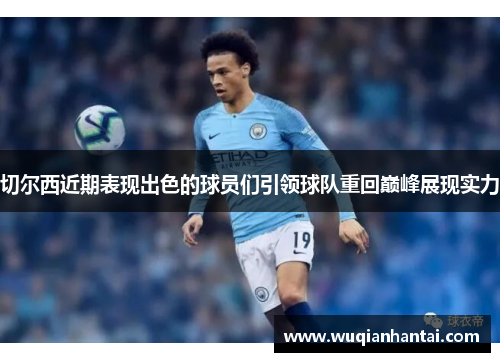 切尔西近期表现出色的球员们引领球队重回巅峰展现实力