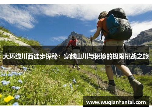 大环线川西徒步探秘：穿越山川与秘境的极限挑战之旅