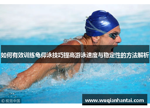 如何有效训练龟仰泳技巧提高游泳速度与稳定性的方法解析